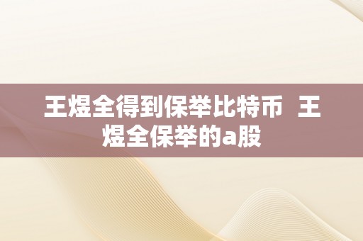 王煜全得到保举比特币  王煜全保举的a股