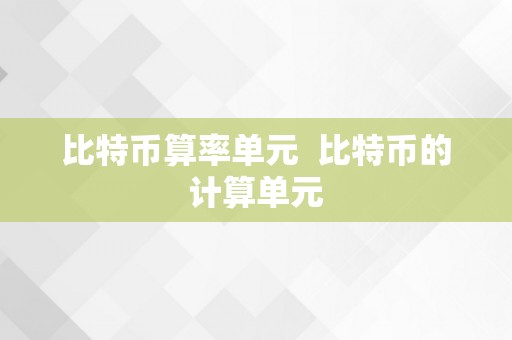 比特币算率单元  比特币的计算单元