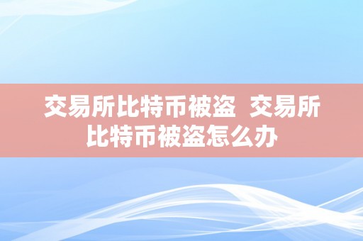 交易所比特币被盗  交易所比特币被盗怎么办