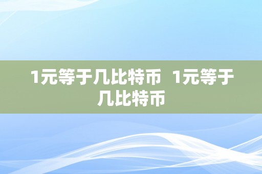 1元等于几比特币  1元等于几比特币