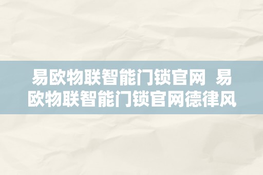 易欧物联智能门锁官网  易欧物联智能门锁官网德律风