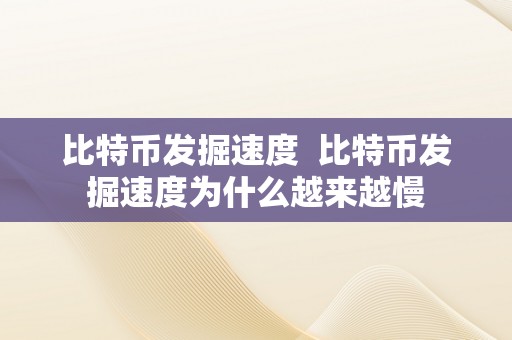 比特币发掘速度  比特币发掘速度为什么越来越慢