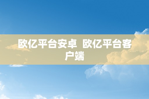 欧亿平台安卓  欧亿平台客户端