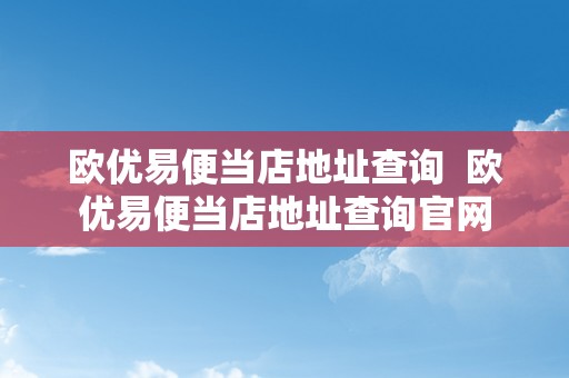 欧优易便当店地址查询  欧优易便当店地址查询官网