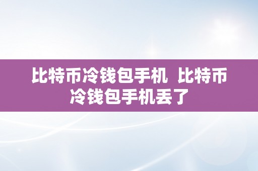 比特币冷钱包手机  比特币冷钱包手机丢了