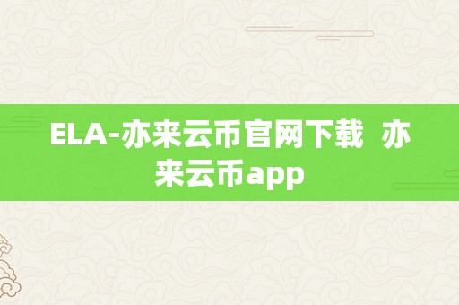 ELA-亦来云币官网下载  亦来云币app