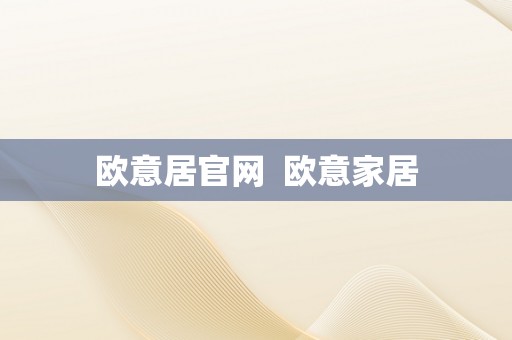 欧意居官网  欧意家居