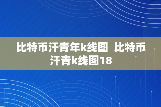 比特币汗青年k线图  比特币汗青k线图18