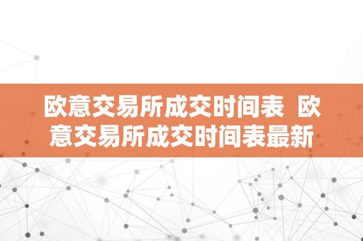 欧意交易所成交时间表  欧意交易所成交时间表最新