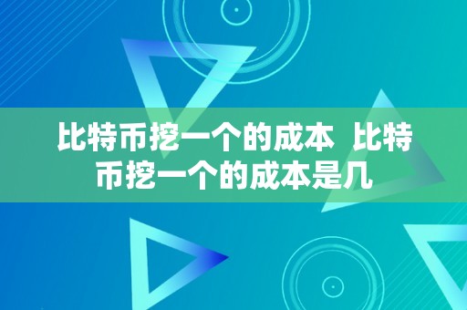 比特币挖一个的成本  比特币挖一个的成本是几