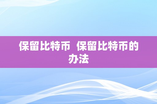 保留比特币  保留比特币的办法