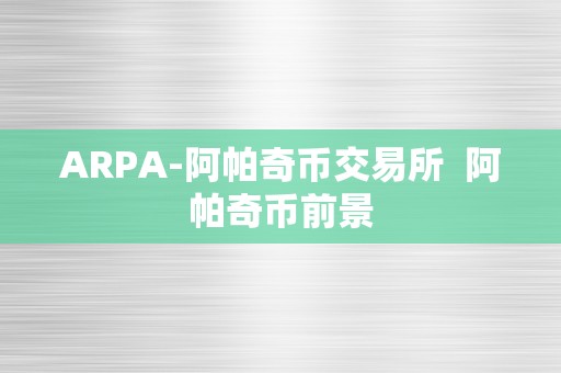 ARPA-阿帕奇币交易所  阿帕奇币前景