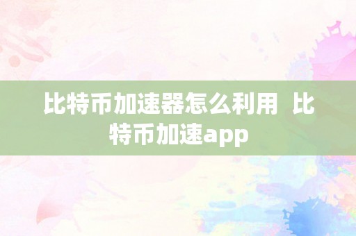 比特币加速器怎么利用  比特币加速app