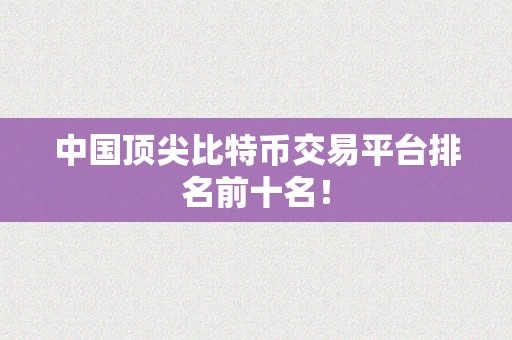 中国顶尖比特币交易平台排名前十名！