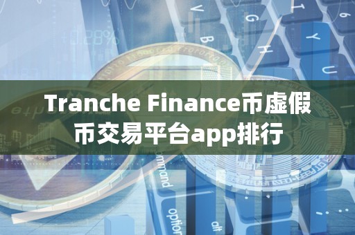 Tranche Finance币虚假币交易平台app排行