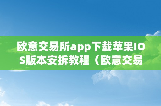 欧意交易所app下载苹果IOS版本安拆教程（欧意交易所app下载苹果ios版本安拆教程）