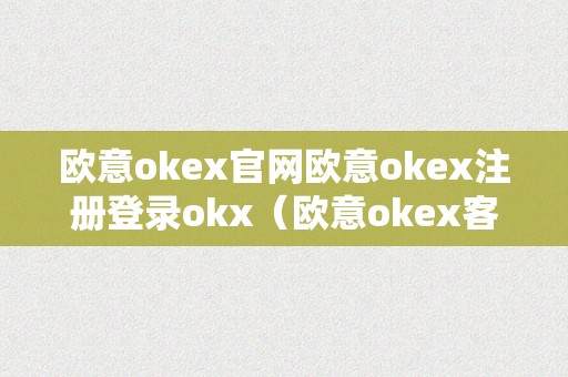 欧意okex官网欧意okex注册登录okx（欧意okex客服德律风）