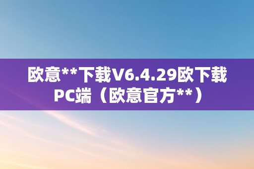 欧意**下载V6.4.29欧下载PC端（欧意官方**）