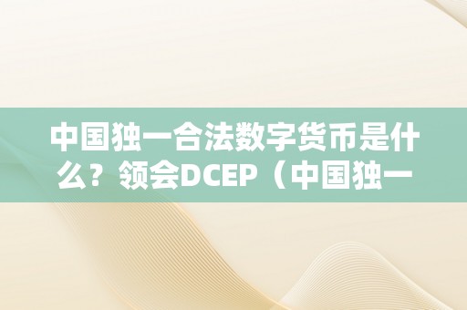 中国独一合法数字货币是什么？领会DCEP（中国独一合法的数字货币）