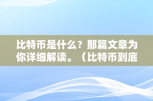 比特币是什么？那篇文章为你详细解读。（比特币到底是什么 知乎）