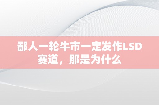 鄙人一轮牛市一定发作LSD赛道，那是为什么