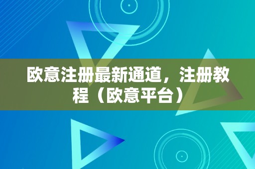 欧意注册最新通道，注册教程（欧意平台）
