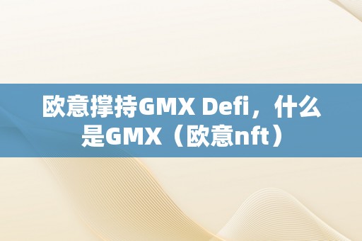 欧意撑持GMX Defi，什么是GMX（欧意nft）