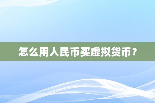 怎么用人民币买虚拟货币？