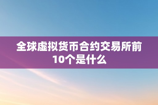 全球虚拟货币合约交易所前10个是什么