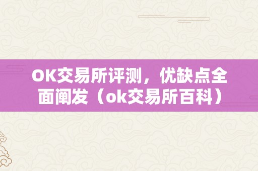 OK交易所评测，优缺点全面阐发（ok交易所百科）