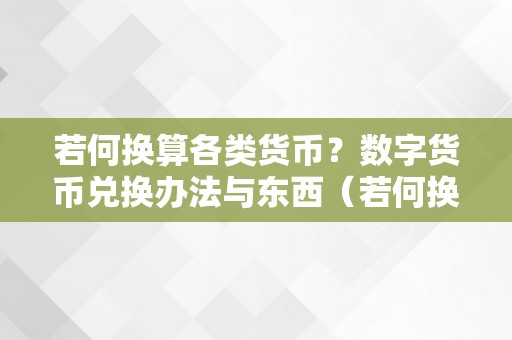 若何换算各类货币？数字货币兑换办法与东西（若何换算各类货币?数字货币兑换办法与东西）
