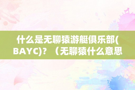 什么是无聊猿游艇俱乐部(BAYC)？（无聊猿什么意思）