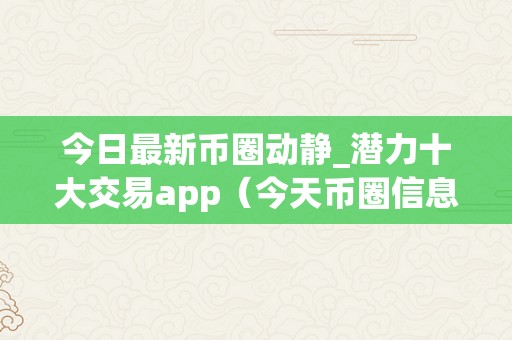 今日最新币圈动静_潜力十大交易app（今天币圈信息）