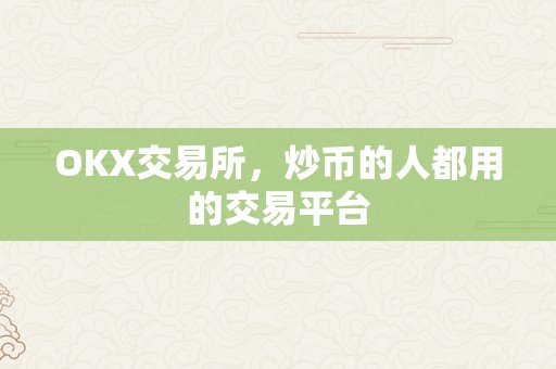 OKX交易所，炒币的人都用的交易平台