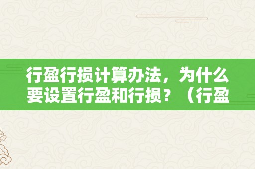 行盈行损计算办法，为什么要设置行盈和行损？（行盈行损计算办法,为什么要设置行盈和行损的区别）