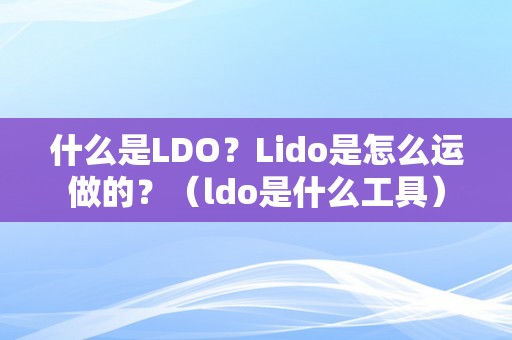 什么是LDO？Lido是怎么运做的？（ldo是什么工具）