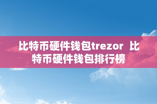 比特币硬件钱包trezor  比特币硬件钱包排行榜