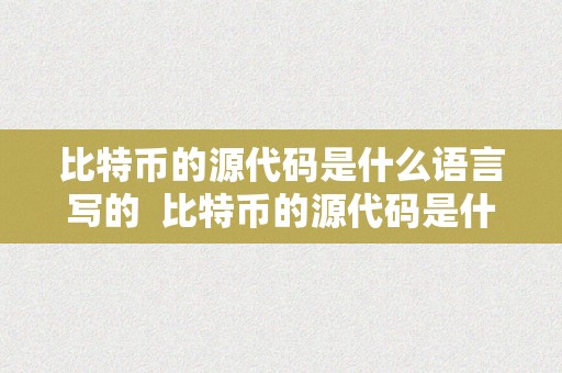比特币的源代码是什么语言写的  比特币的源代码是什么语言写的呢