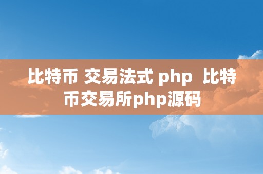 比特币 交易法式 php  比特币交易所php源码