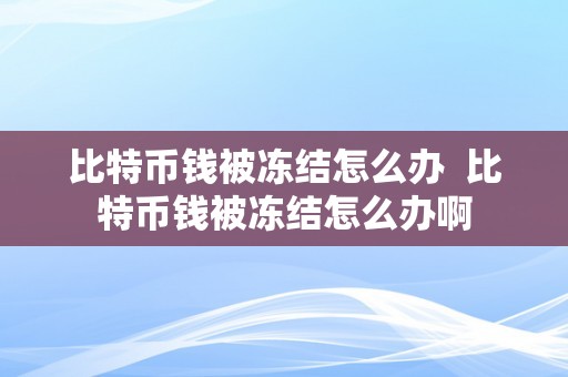 比特币钱被冻结怎么办  比特币钱被冻结怎么办啊
