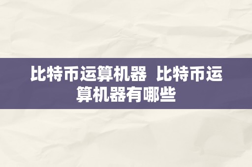 比特币运算机器  比特币运算机器有哪些
