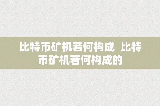 比特币矿机若何构成  比特币矿机若何构成的