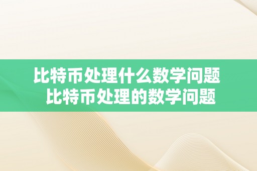 比特币处理什么数学问题  比特币处理的数学问题