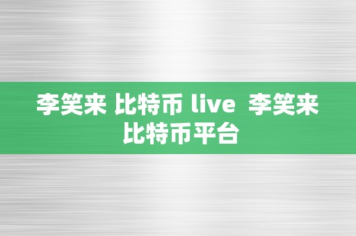 李笑来 比特币 live  李笑来 比特币平台