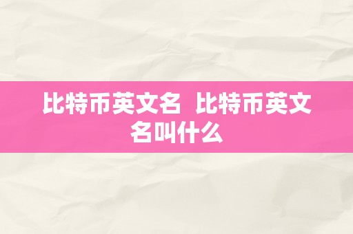 比特币英文名  比特币英文名叫什么
