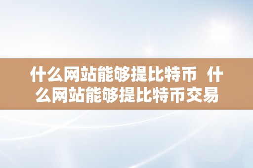 什么网站能够提比特币  什么网站能够提比特币交易