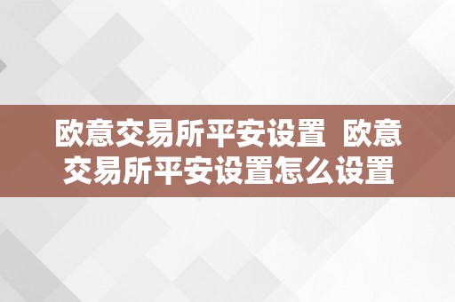 欧意交易所平安设置  欧意交易所平安设置怎么设置