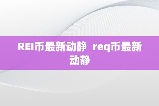 REI币最新动静  req币最新动静