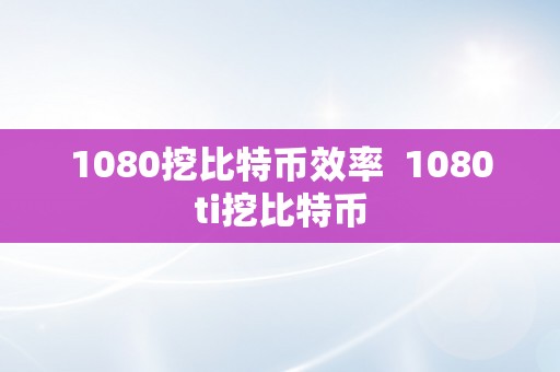 1080挖比特币效率  1080ti挖比特币