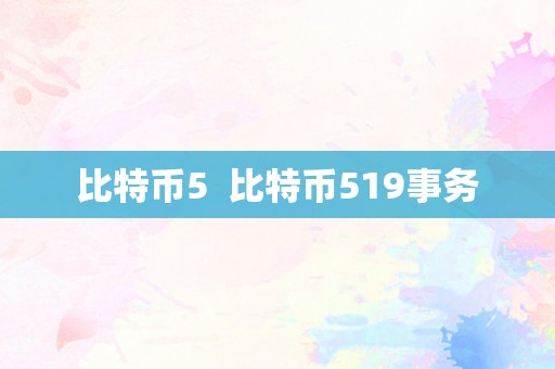 比特币5  比特币519事务